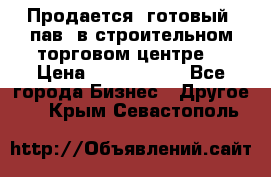 Продается  готовый  пав. в строительном торговом центре. › Цена ­ 7 000 000 - Все города Бизнес » Другое   . Крым,Севастополь